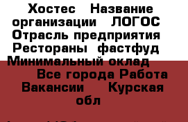 Хостес › Название организации ­ ЛОГОС › Отрасль предприятия ­ Рестораны, фастфуд › Минимальный оклад ­ 35 000 - Все города Работа » Вакансии   . Курская обл.